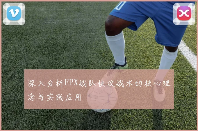 深入分析FPX战队快攻战术的核心理念与实践应用