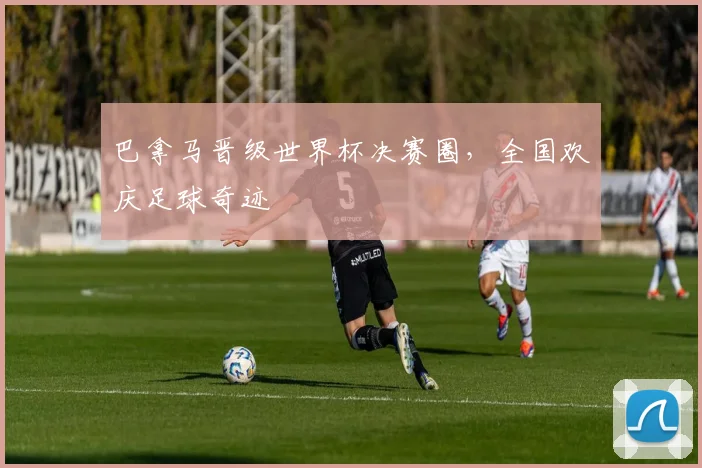 巴拿马晋级世界杯决赛圈，全国欢庆足球奇迹