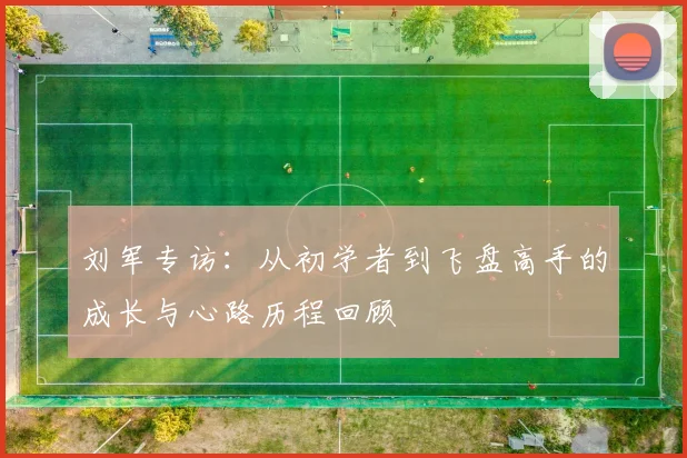 刘军专访：从初学者到飞盘高手的成长与心路历程回顾