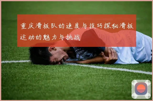 重庆滑板队的速度与技巧探秘滑板运动的魅力与挑战
